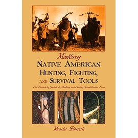 Making Native American Hunting, Fighting, and Survival Tools: The Complete Guide to Making and Using Traditional Tools