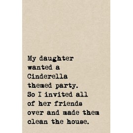 My Daughter Wanted A Cinderella Themed Party. So I Invited All Of Her Friends Over And Made Them Clean The House.: A Cute + Funny Notebook | Busy Mom Gifts | Cool Gag Gifts For Parents
