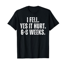I Fell Yes It Hurt 6-8 Weeks Funny Gift Broken Foot Recovery T-Shirt