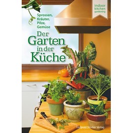 Der Garten in der Küche: Sprossen, Pilze, Kräuter, Gemüse