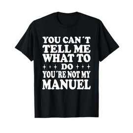 You Can't Tell Me What to Do You're Not My Manuel T-Shirt