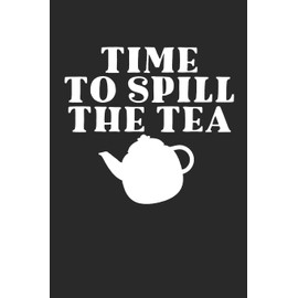 TIME TO SPILL THE TEA: Tea Tasting Journal | Track and Rate Tea Varieties Journal: Gift For Tea Drinkers | Aroma and Taste | Steeping Time and ... | County of Origin | Fun Flavors | Infused