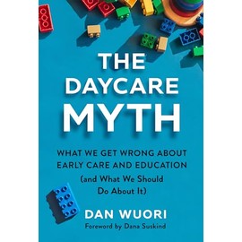 The Daycare Myth: What We Get Wrong About Early Care and Education and What We Should Do About It