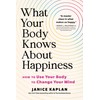 What Your Body Knows About Happiness: How to Use Your