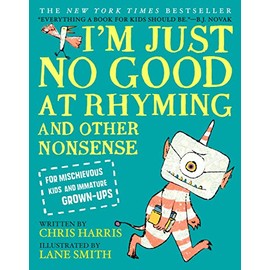 I'm Just No Good at Rhyming: And Other Nonsense for Mischievous Kids and Immature Grown-Ups