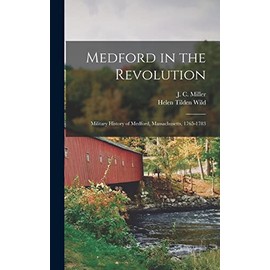 Medford in the Revolution: Military History of Medford, Massachusetts, 1765-1783