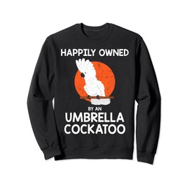Parrot Lover Happily Owned By An Umbrella Cockatoo Sweatshirt