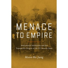 Menace to Empire: Anticolonial Solidarities and the Transpacific Origins of the US Security State (American Crossroads, 63, Band 63)