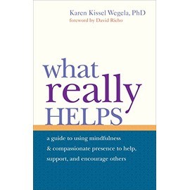What Really Helps: Using Mindfulness and Compassionate Presence to Help, Support, and Encourage Others