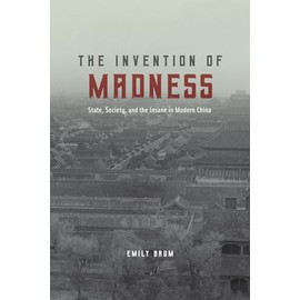 The Invention of Madness: State, Society, and the Insane in Modern China (Studies of the Weatherhead East Asian Institute)