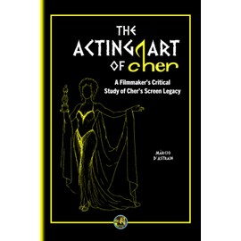 The Acting Art of Cher: A Filmmaker’s Critical Study of Cher’s Screen Legacy