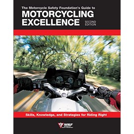 Motorcycle Safety Foundation's Guide to Motorcycling Excellence, Second Edition: Skills, Knowledge, and Strategies for Riding Right