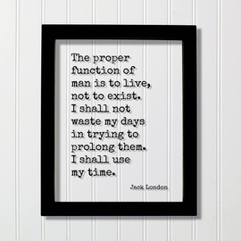 Jack London - Quote - The proper function of man is to live not to exist I shall not waste my days in trying to prolong them use my time (No Frame (Table Stand - See Photo), 5x7 inches)