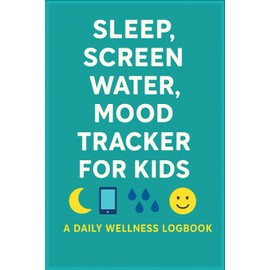 Sleep, Screen, Water, Mood Tracker For Kids - A Daily Wellness LogBook: Child Routine Tracker For Healthy Habits, Emotions & Focus | Fun & Simple Wellness Journal