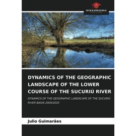 DYNAMICS OF THE GEOGRAPHIC LANDSCAPE OF THE LOWER COURSE OF THE SUCURIÚ RIVER: DYNAMICS OF THE GEOGRAPHIC LANDSCAPE OF THE SUCURIÚ RIVER BASIN 2000/2020