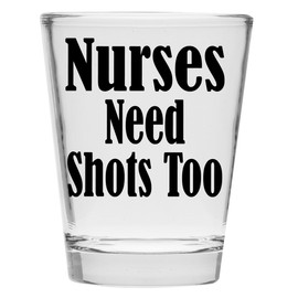 Shot Glass - Nurses Need Shots Too - Great RN Gift For Women and Male Nurse's Day or School Graduation! Makes a Funny Gift Under $10!
