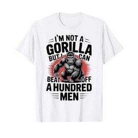 Not A Gorilla But I Can Beat Off 100 Men Funny T-Shirt