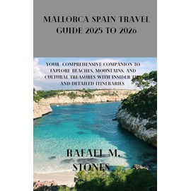 MALLORCA SPAIN Travel Guide 2025 to 2026: Your Comprehensive Companion to Explore Beaches, Mountains, and Cultural Treasures with Insider Tips and Detailed Itineraries