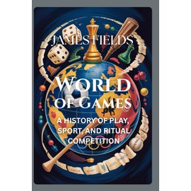 World of Games: A History of Play, Sport, and Ritual Competition