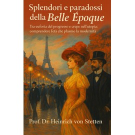 Splendori e paradossi della Belle Époque: Tra euforia del progresso e crepe nell’utopia: comprendere l’età che plasmò la modernità