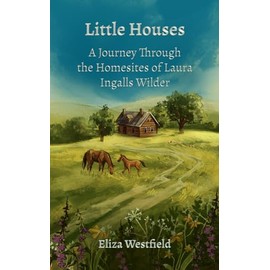 Little Houses: A Journey Through the Homesites of Laura Ingalls Wilder