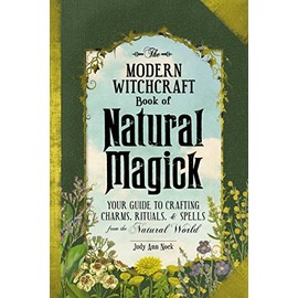 The Modern Witchcraft Book of Natural Magick: Your Guide to Crafting Charms, Rituals, and Spells from the Natural World