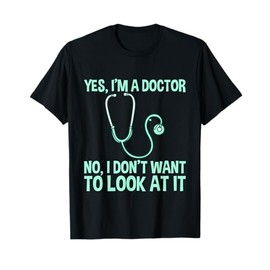 Yes, I'm A Doctor, No, I Don't Want To Look At It - T-Shirt