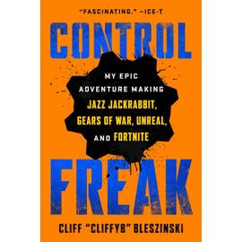 Control Freak: My Epic Adventure Making Jazz Jackrabbit, Gears of War, Unreal, and Fortnite