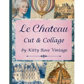 Le Chateau Cut & Collage: 18th Century Style French Image Collection For Junk Journals, Decoupage, Scrapbooking And Paper Craft