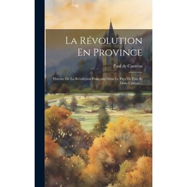 La Révolution En Province: Histoire De La Révolution Française Dans Le Pays De Foix Et Dans L'ariège... (French Edition)
