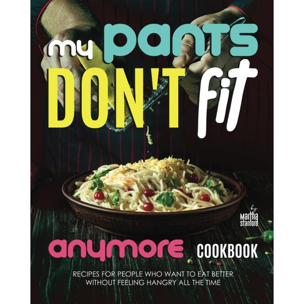 My Pants Don't Fit Anymore Cookbook: Recipes for People Who