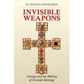 Invisible Weapons: Liturgy and the Making of Crusade Ideology