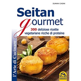Seitan gourmet. 300 deliziose ricette vegetariane ricche di proteine