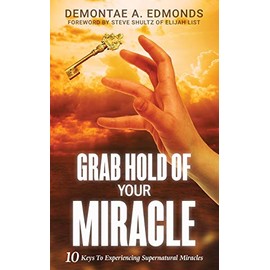 Grab Hold Of Your Miracle: 10 Keys to Experiencing Supernatural Miracles