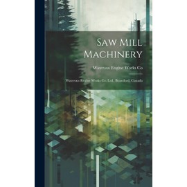 Saw Mill Machinery [microform]: Waterous Engine Works Co. Ltd., Brantford, Canada