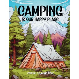 Camping Is Our Happy Place Camping Coloring Book: 50 Beautiful Designs & Funny Camp Quotes. Perfect Gift for Outdoor Adventure & Camping Lovers