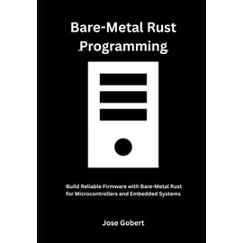 Bare-Metal Rust Programming: Build Reliable Firmware with Bare-Metal Rust for Microcontrollers and Embedded Systems