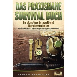 DAS PRAXISNAHE SURVIVAL BUCH: Die ultimativen Bushcraft- und Überlebenstechniken der Survivalexperten – Wie Sie sich auf jede Not- und Extremsituation bestens vorbereiten und diese souverän meistern