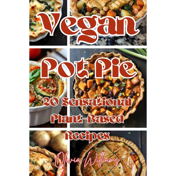 Vegan Pot Pie: 20 Sensational Plant-Based Recipes