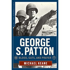 George S. Patton: Blood, Guts, and Prayer (The Generals)