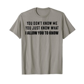 You Don’t Know Me You Just Know What I Allow You To Know T-Shirt