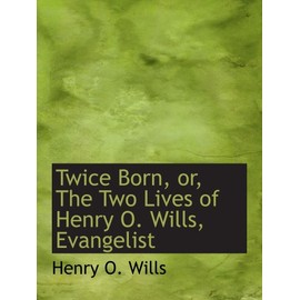 Twice Born, or, The Two Lives of Henry O. Wills, Evangelist