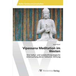 Vipassana Meditation im Westen: Eine kultur- und sozialanthropologische Untersuchung deren heilsamer Wirkung