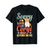 Sorry Im Late My Corgi Was Sitting On Me T-Shirt