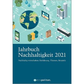 Jahrbuch Nachhaltigkeit 2021: Nachhaltig wirtschaften: Einführung, Themen, Beispiele