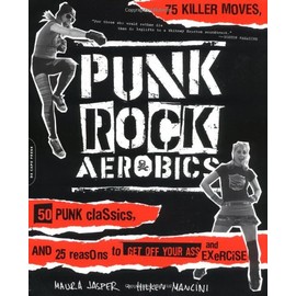 Punk Rock Aerobics: 75 Killer Moves, 50 Punk Classics, and 25 Reasons to Get Off Your Ass and Exercise