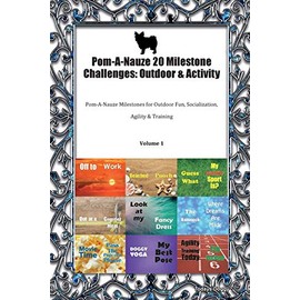 Pom-A-Nauze 20 Milestone Challenges: Outdoor & Activity Pom-A-Nauze Milestones for Outdoor Fun, Socialization, Agility & Training Volume 1