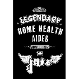 Legendary Home Health Aides are born in June: Blank Lined 6x9 Home Care Journal/Notebooks as Appreciation day, Birthday, Welcome, Farewell, Thanks ... / office co workers,bosses,friends & family