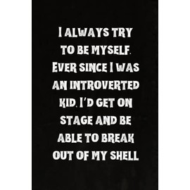 I always try to be myself. Ever since I was an introverted kid, I’d get on stage and be able to break out of my shell: Best Intovert Quotes Notebook 120 pages 6x9 | Funny Quote Gifts for Introverts