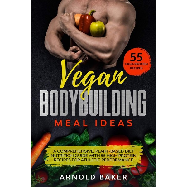 Vegan Bodybuilding Meal Ideas: A comprehensive, plant-based diet nutrition guide